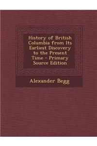 History of British Columbia from Its Earliest Discovery to the Present Time - Primary Source Edition