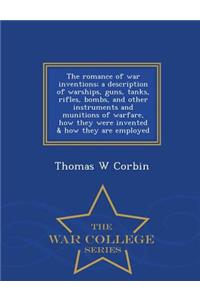 The Romance of War Inventions; A Description of Warships, Guns, Tanks, Rifles, Bombs, and Other Instruments and Munitions of Warfare, How They Were Invented & How They Are Employed - War College Series