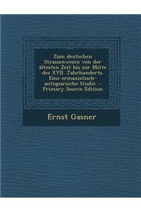 Zum Deutschen Strassenwesen Von Der Altesten Zeit Bis Zur Mitte Des XVII. Jahrhunderts. Eine Ermanistisch-Antiquarische Studie.