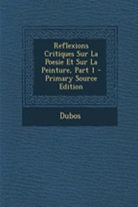 Reflexions Critiques Sur La Poesie Et Sur La Peinture, Part 1 - Primary Source Edition