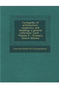 Cyclopedia of Architecture, Carpentry and Building; A General Reference Work .. Volume 6
