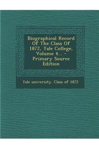 Biographical Record of the Class of 1872, Yale College, Volume 4... - Primary Source Edition
