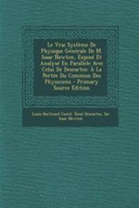 Le Vrai Systeme de Physique Generale de M. Isaac Newton, Expose Et Analyse En Parallele Avec Celui de Descartes
