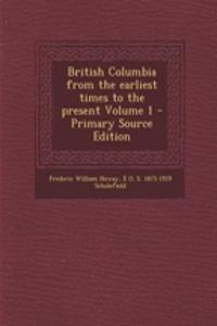 British Columbia from the Earliest Times to the Present Volume 1