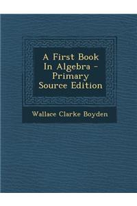 A First Book in Algebra - Primary Source Edition