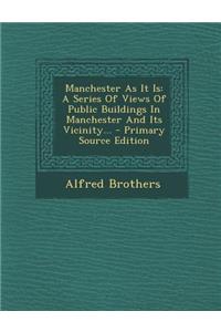 Manchester as It Is: A Series of Views of Public Buildings in Manchester and Its Vicinity... - Primary Source Edition