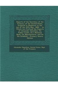 Reports of the Secretary of the Treasury of the United States, Prepared in Obedience to the Act of the 10th May, 1800