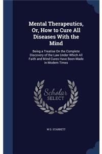 Mental Therapeutics, Or, How to Cure All Diseases With the Mind