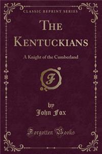 The Kentuckians: A Knight of the Cumberland (Classic Reprint): A Knight of the Cumberland (Classic Reprint)