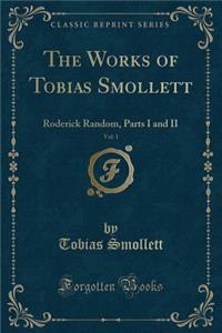 The Works of Tobias Smollett, Vol. 1: Roderick Random, Parts I and II (Classic Reprint)
