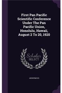 First Pan Pacific Scientific Conference Under the Pan Pacific Union, Honolulu, Hawaii, August 2 to 20, 1920