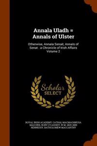 Annala Uladh = Annals of Ulster: Otherwise, Annala Senait, Annals of Senat: A Chronicle of Irish Affairs Volume 2