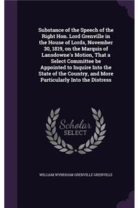 Substance of the Speech of the Right Hon. Lord Grenville in the House of Lords, November 30, 1819, on the Marquis of Lansdowne's Motion, That a Select Committee be Appointed to Inquire Into the State of the Country, and More Particularly Into the D