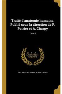 Traité d'anatomie humaine. Publié sous la direction de P. Poirier et A. Charpy; Tome 3