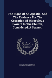 Signs Of An Apostle, And The Evidence For The Cessation Of Miraculous Powers In The Church, Considered, A Sermon