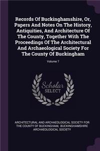 Records Of Buckinghamshire, Or, Papers And Notes On The History, Antiquities, And Architecture Of The County, Together With The Proceedings Of The Architectural And Archaeological Society For The County Of Buckingham; Volume 7