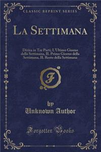La Settimana: Divisa in Tre Parti; L'Ultimo Giorno della Settimana, IL Primo Giorno della Settimana, IL Resto della Settimana (Classic Reprint)