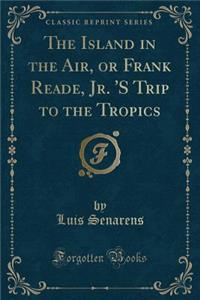 The Island in the Air, or Frank Reade, Jr. 's Trip to the Tropics (Classic Reprint)