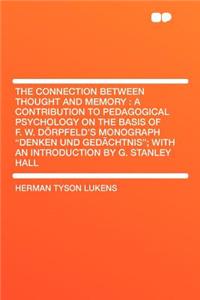 The Connection Between Thought and Memory: A Contribution to Pedagogical Psychology on the Basis of F. W. Dorpfeld's Monograph Denken Und Gedachtnis; With an Introduction by G. Stanley Hall