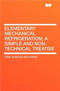 Elementary Mechanical Refrigeration; A Simple and Non-Technical Treatise