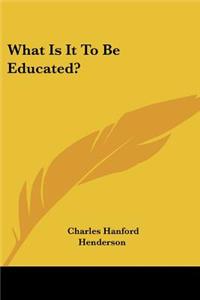 What Is It To Be Educated?