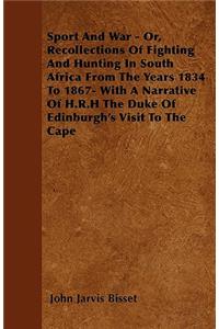Sport And War - Or, Recollections Of Fighting And Hunting In South Africa From The Years 1834 To 1867- With A Narrative Of H.R.H The Duke Of Edinburgh's Visit To The Cape