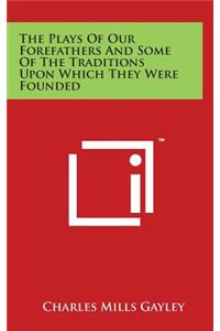 The Plays Of Our Forefathers And Some Of The Traditions Upon Which They Were Founded