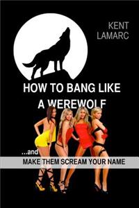 How to Bang like a Werewolf