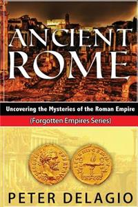 Ancient Rome - Uncovering the Mysteries of The Roman Empire