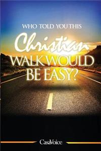 Who told you this Christian walk would be easy?