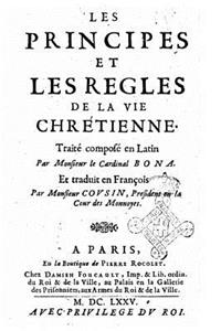 Les Principes Et Les Regles de la Vie Chrétienne. Traité Composé En Latin Par Monsieur Le Cardinal Bona. Et Traduit En François Par Monsieur Cousin