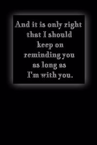 And it is only right that I should keep on reminding you as long as I'm with you