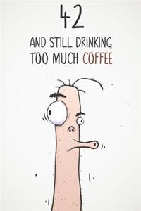 42 & Still Drinking Too Much Coffee