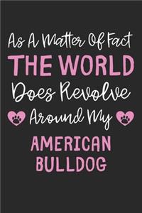 As A Matter Of Fact The World Does Revolve Around My American Bulldog