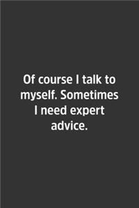 Of course I talk to myself. Sometimes I need expert advice.
