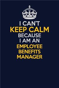 I Can't Keep Calm Because I Am An Employee Benefits Manager