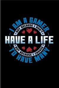 I Am A Gamer Not Because I Don't Have A Life But Because I Choose To Have Many