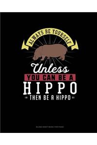 Always Be Yourself Unless You Can Be A Hippo Then Be A Hippo