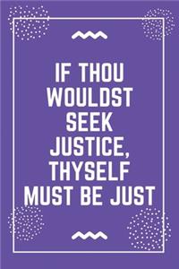 If thou wouldst seek justice, thyself must be just