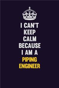 I can't Keep Calm Because I Am A Piping Engineer