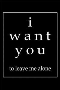 I Want You To Leave Me Alone