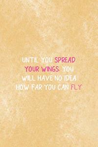 Until You Spread Your Wings You Will Have No Idea How Far You Can Fly