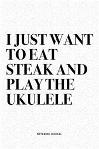I Just Want To Eat Steak And Play The Ukulele
