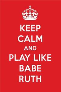 Keep Calm and Play Like Babe Ruth: Babe Ruth Designer Notebook