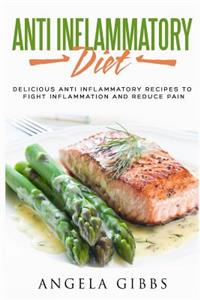 Anti Inflammatory Diet: Delicious Anti Inflammatory Recipes to Fight Inflammation and Reduce Pain