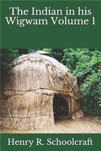 The Indian in His Wigwam Volume 1