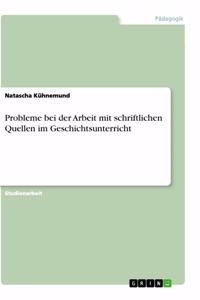 Probleme bei der Arbeit mit schriftlichen Quellen im Geschichtsunterricht