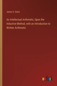 Intellectual Arithmetic, Upon the Inductive Method, with an Introduction to Written Arithmetic