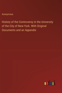 History of the Controversy in the University of the City of New-York. With Original Documents and an Appendix