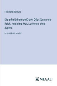 unheilbringende Krone; Oder König ohne Reich, Held ohne Mut, Schönheit ohne Jugend
